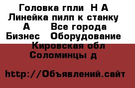 Головка гпли  Н А, Линейка пилп к станку 2А622 - Все города Бизнес » Оборудование   . Кировская обл.,Соломинцы д.